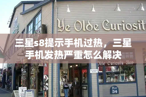 三星s8提示手机过热，三星手机发热严重怎么解决-第1张图片-星选测评