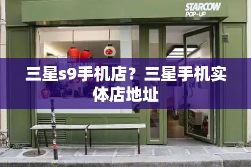 三星s9手机店？三星手机实体店地址-第1张图片-星选测评
