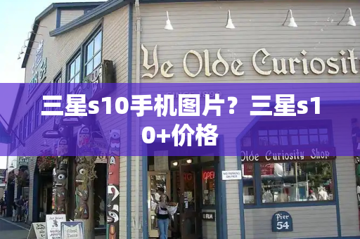 三星s10手机图片？三星s10+价格