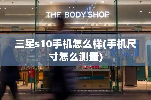 三星s10手机怎么样(手机尺寸怎么测量)
