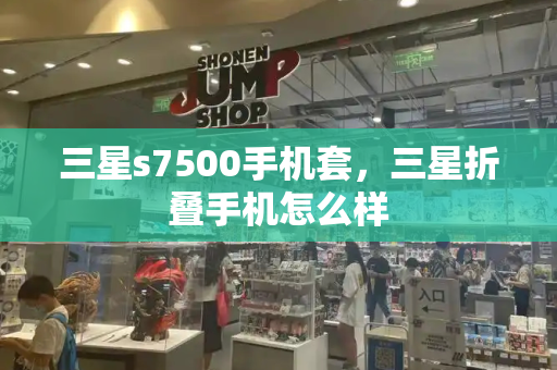 三星s7500手机套，三星折叠手机怎么样