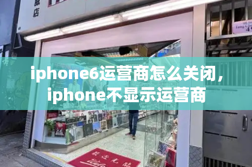 iphone6运营商怎么关闭，iphone不显示运营商-第1张图片-星选测评