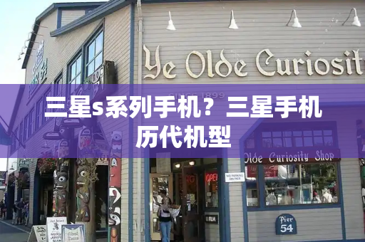 三星s系列手机？三星手机历代机型