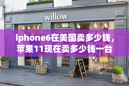 iphone6在美国卖多少钱，苹果11现在卖多少钱一台-第1张图片-星选测评