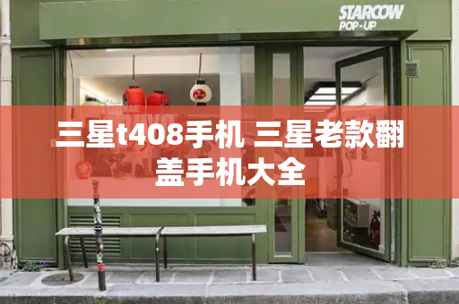 三星t408手机 三星老款翻盖手机大全