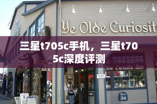 三星t705c手机，三星t705c深度评测