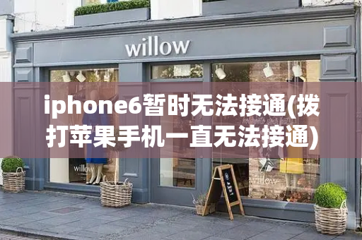 iphone6暂时无法接通(拨打苹果手机一直无法接通)