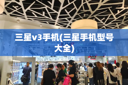 三星v3手机(三星手机型号大全)-第1张图片-星选测评