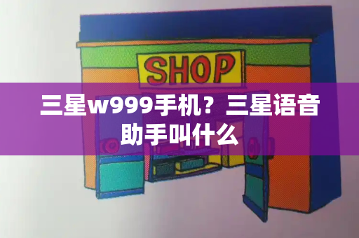 三星w999手机？三星语音助手叫什么-第1张图片-星选测评