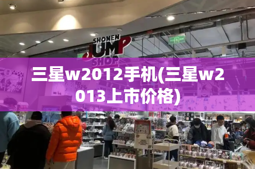 三星w2012手机(三星w2013上市价格)-第1张图片-星选测评