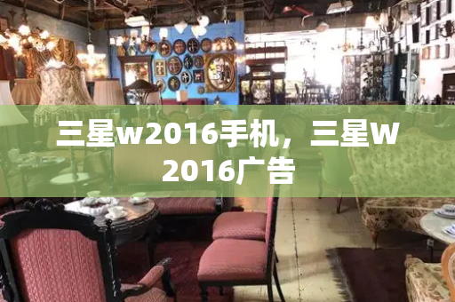 三星w2016手机，三星W2016广告