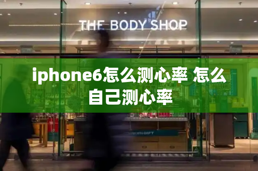 iphone6怎么测心率 怎么自己测心率-第1张图片-星选测评