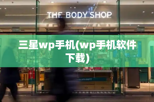 三星wp手机(wp手机软件下载)-第1张图片-星选测评
