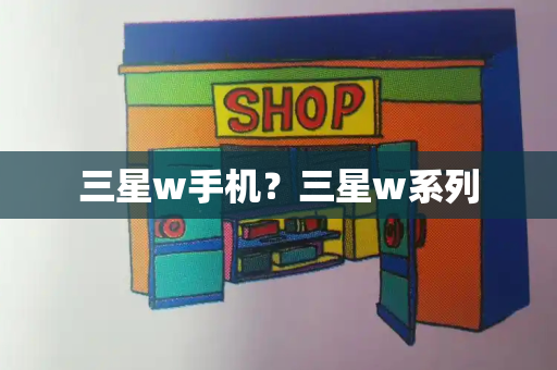 三星w手机？三星w系列-第1张图片-星选测评