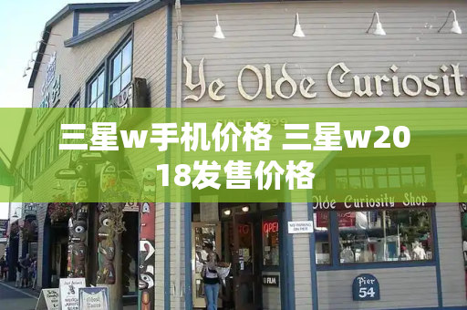 三星w手机价格 三星w2018发售价格-第1张图片-星选测评