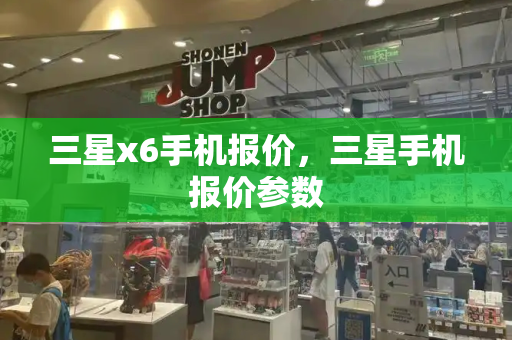 三星x6手机报价，三星手机报价参数