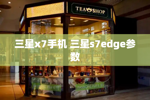 三星x7手机 三星s7edge参数