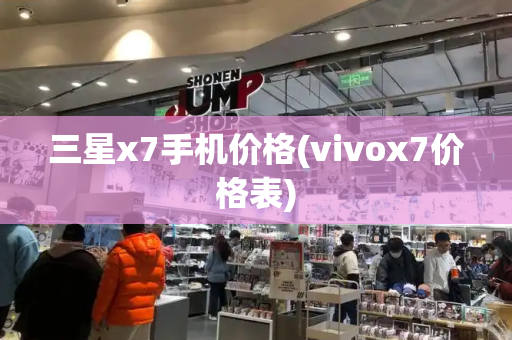 三星x7手机价格(vivox7价格表)