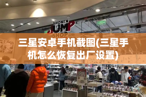 三星安卓手机截图(三星手机怎么恢复出厂设置)