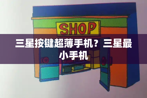 三星按键超薄手机？三星最小手机-第1张图片-星选测评