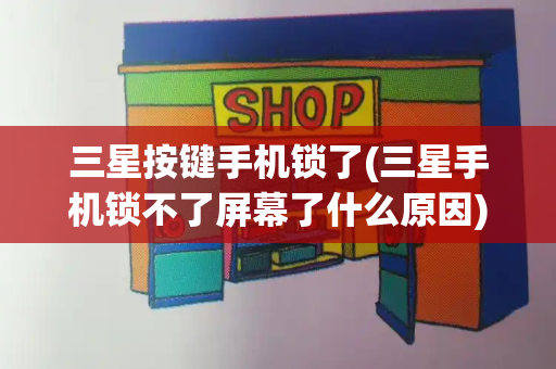 三星按键手机锁了(三星手机锁不了屏幕了什么原因)-第1张图片-星选测评