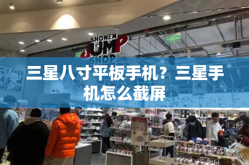 三星八寸平板手机？三星手机怎么截屏-第1张图片-星选测评