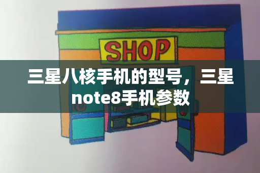 三星八核手机的型号，三星note8手机参数-第1张图片-星选测评
