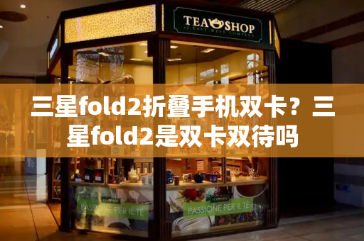 三星fold2折叠手机双卡？三星fold2是双卡双待吗