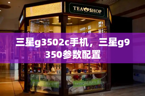 三星g3502c手机，三星g9350参数配置