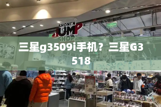 三星g3509i手机？三星G3518-第1张图片-星选测评