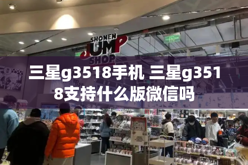 三星g3518手机 三星g3518支持什么版微信吗
