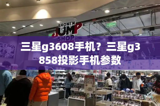 三星g3608手机？三星g3858投影手机参数