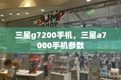 三星g7200手机，三星a7000手机参数