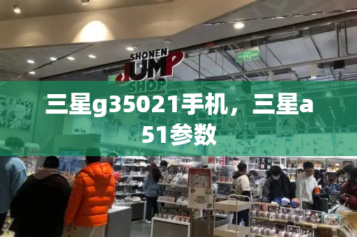 三星g35021手机，三星a51参数