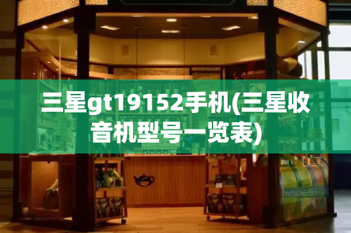 三星gt19152手机(三星收音机型号一览表)-第1张图片-星选测评