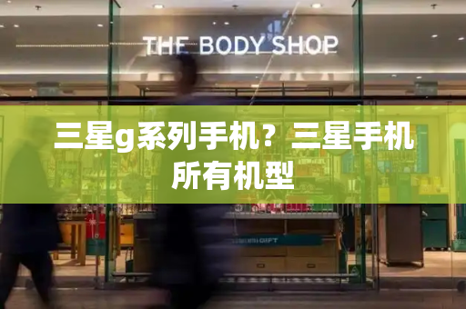 三星g系列手机？三星手机所有机型-第1张图片-星选测评
