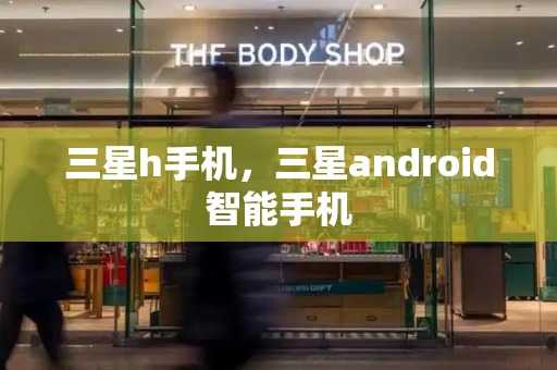三星h手机，三星android智能手机-第1张图片-星选测评