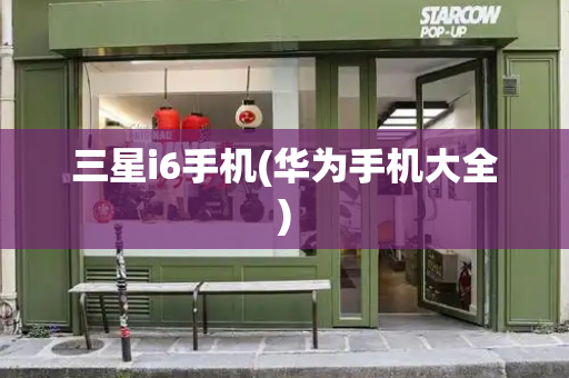 三星i6手机(华为手机大全)