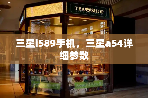 三星i589手机，三星a54详细参数