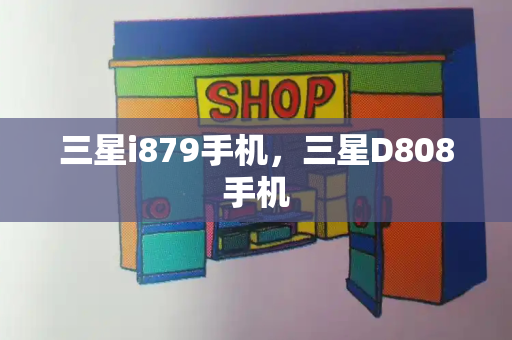 三星i879手机，三星D808手机-第1张图片-星选测评