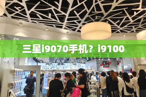 三星i9070手机？i9100