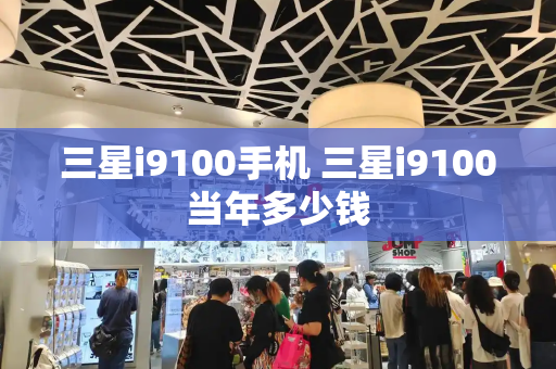 三星i9100手机 三星i9100当年多少钱