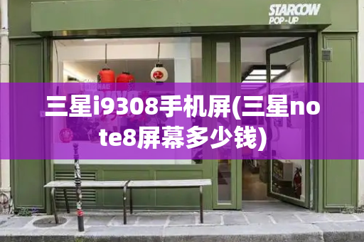 三星i9308手机屏(三星note8屏幕多少钱)-第1张图片-星选测评
