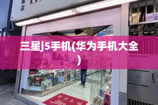 三星j5手机(华为手机大全)