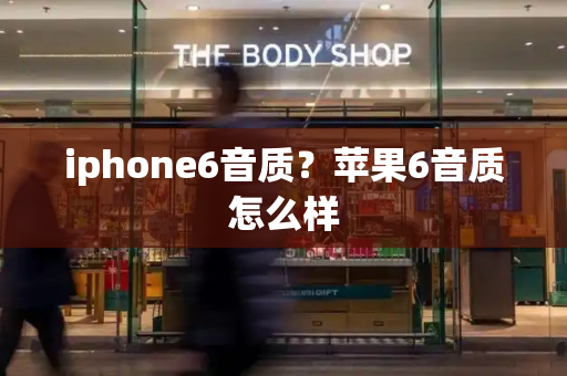iphone6音质？苹果6音质怎么样
