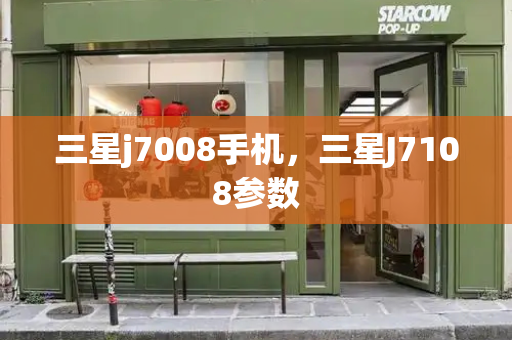 三星j7008手机，三星J7108参数