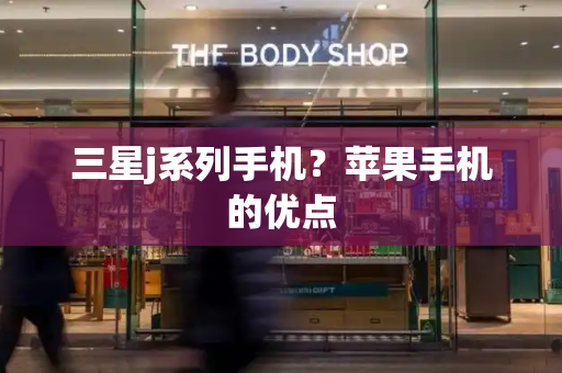 三星j系列手机？苹果手机的优点