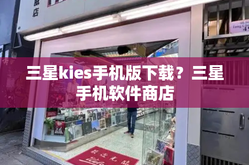 三星kies手机版下载？三星手机软件商店