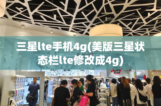 三星lte手机4g(美版三星状态栏lte修改成4g)