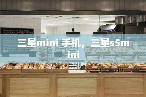 三星mini 手机，三星s5mini-第1张图片-星选测评